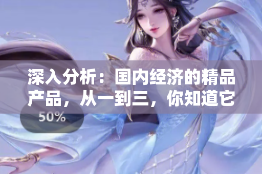 深入分析：國內(nèi)經(jīng)濟(jì)的精品產(chǎn)品，從一到三，你知道它們的區(qū)別嗎？