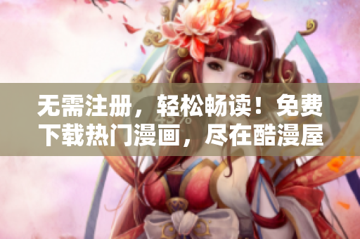 無需注冊(cè)，輕松暢讀！免費(fèi)下載熱門漫畫，盡在酷漫屋！