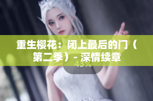 重生櫻花：閉上最后的門（第二季）- 深情續(xù)章