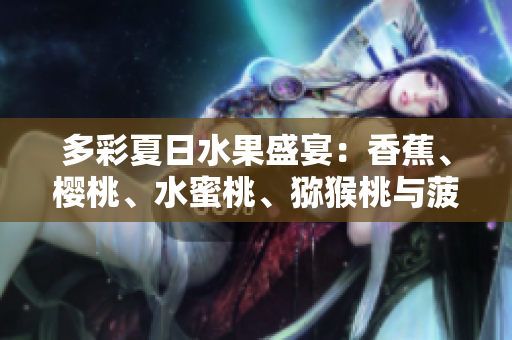 多彩夏日水果盛宴：香蕉、櫻桃、水蜜桃、獼猴桃與菠蘿舞動繽紛果香