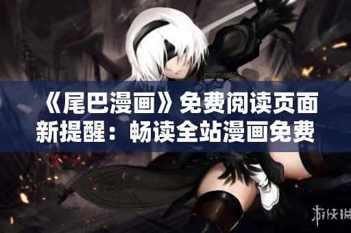 《尾巴漫畫》免費閱讀頁面新提醒：暢讀全站漫畫免費啦！