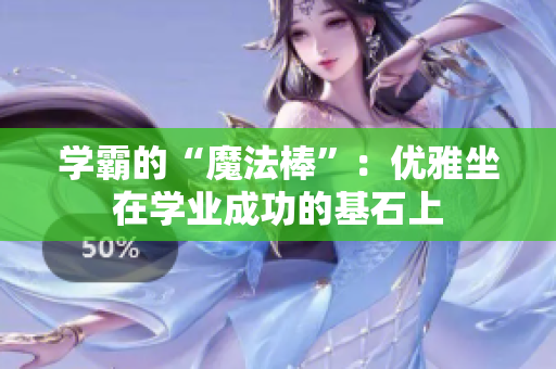 學霸的“魔法棒”：優(yōu)雅坐在學業(yè)成功的基石上