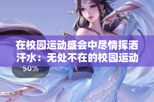 在校園運動盛會中盡情揮灑汗水：無處不在的校園運動節(jié)