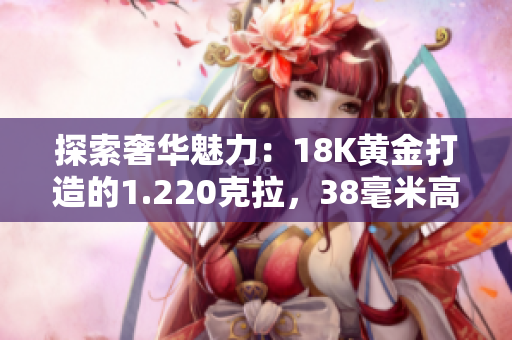 探索奢華魅力：18K黃金打造的1.220克拉，38毫米高貴珠寶