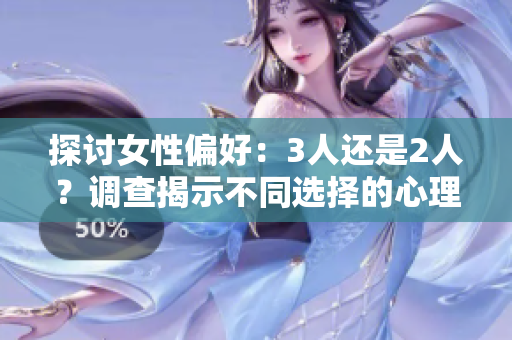 探討女性偏好：3人還是2人？調(diào)查揭示不同選擇的心理差異
