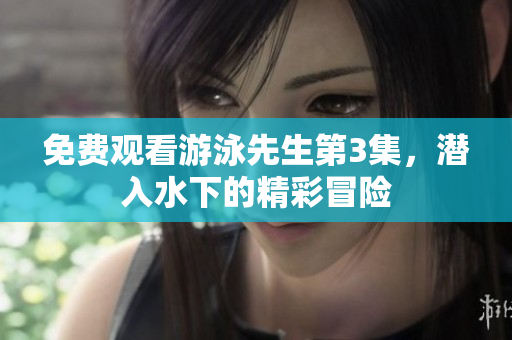 免費觀看游泳先生第3集，潛入水下的精彩冒險