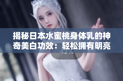 揭秘日本水蜜桃身體乳的神奇美白功效：輕松擁有明亮肌膚的秘訣