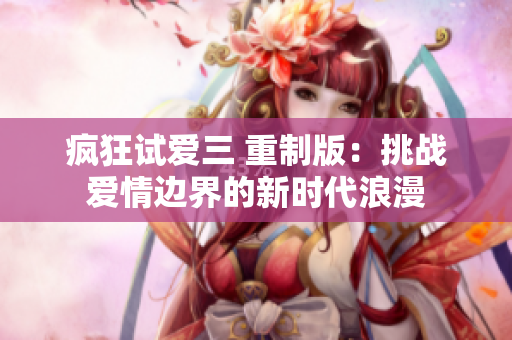 瘋狂試愛三 重制版：挑戰(zhàn)愛情邊界的新時代浪漫