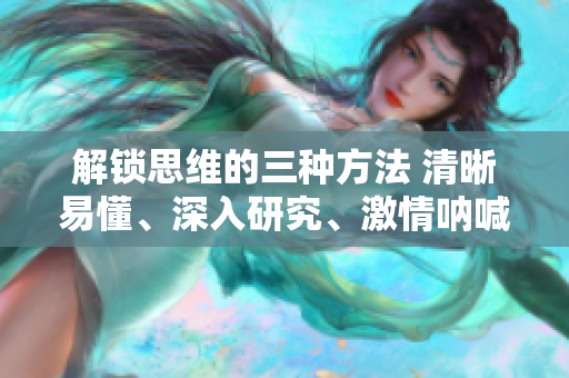 解鎖思維的三種方法 清晰易懂、深入研究、激情吶喊