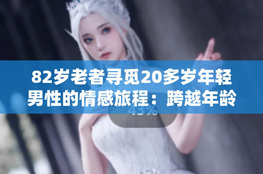 82歲老者尋覓20多歲年輕男性的情感旅程：跨越年齡差異的深情相遇與相知