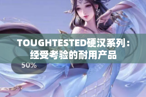 TOUGHTESTED硬漢系列:經(jīng)受考驗(yàn)的耐用產(chǎn)品 TOUGHTESTED硬漢系列:經(jīng)受考驗(yàn)的耐用產(chǎn)品