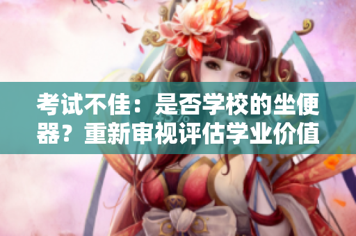 考試不佳：是否學(xué)校的坐便器？重新審視評估學(xué)業(yè)價值