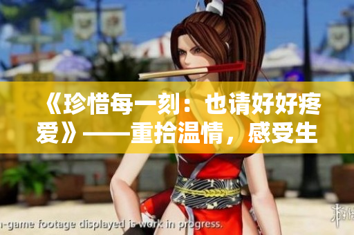 《珍惜每一刻：也請(qǐng)好好疼愛》——重拾溫情，感受生活中的美好。
