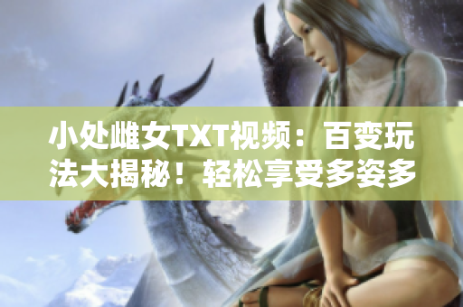小處雌女TXT視頻：百變玩法大揭秘！輕松享受多姿多彩的情趣體驗！