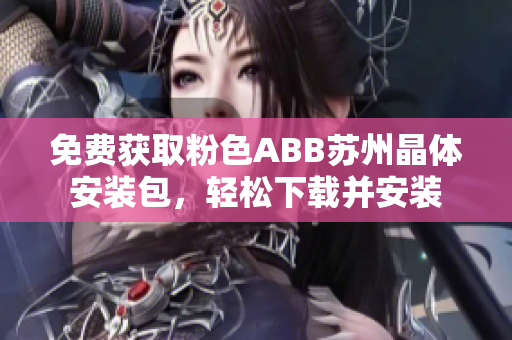 免費(fèi)獲取粉色ABB蘇州晶體安裝包，輕松下載并安裝
