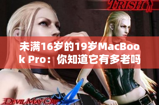 未滿16歲的19歲MacBook Pro：你知道它有多老嗎？