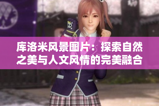庫洛米風(fēng)景圖片：探索自然之美與人文風(fēng)情的完美融合