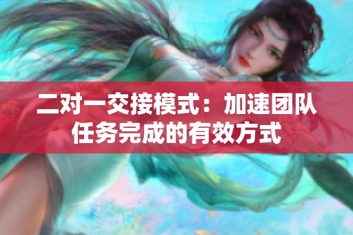 二對(duì)一交接模式：加速團(tuán)隊(duì)任務(wù)完成的有效方式