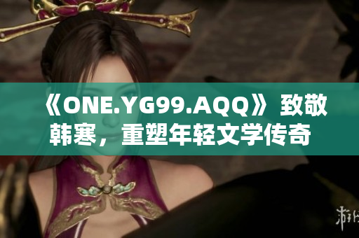 《ONE.YG99.AQQ》 致敬韓寒，重塑年輕文學(xué)傳奇
