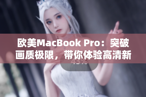 歐美MacBook Pro：突破畫質(zhì)極限，帶你體驗(yàn)高清新境界
