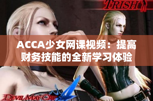 ACCA少女網(wǎng)課視頻：提高財(cái)務(wù)技能的全新學(xué)習(xí)體驗(yàn)