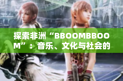 探索非洲“BBOOMBBOOM”：音樂、文化與社會(huì)的融合
