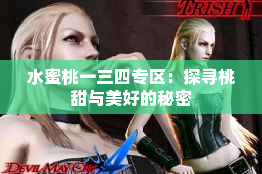 水蜜桃一三四專區(qū):探尋桃甜與美好的秘密 水蜜桃一三四專區(qū):探尋桃甜與美好的秘密