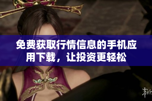 免費(fèi)獲取行情信息的手機(jī)應(yīng)用下載，讓投資更輕松