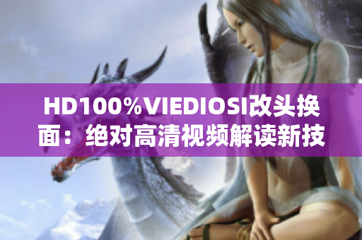 HD100%VIEDIOSI改頭換面：絕對(duì)高清視頻解讀新技術(shù)