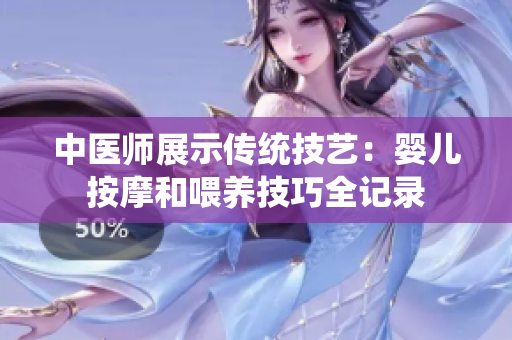 中醫(yī)師展示傳統(tǒng)技藝：嬰兒按摩和喂養(yǎng)技巧全記錄