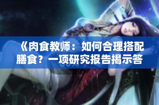 《肉食教師：如何合理搭配膳食？一項(xiàng)研究報(bào)告揭示答案》
