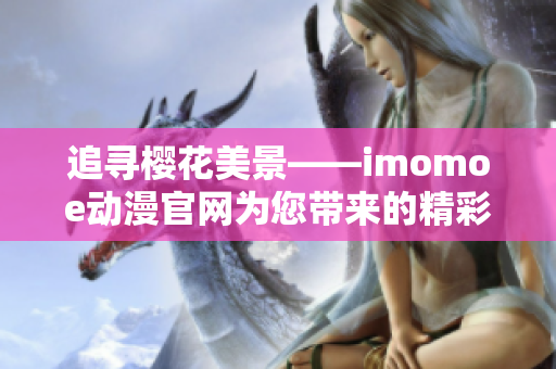 追尋櫻花美景——imomoe動(dòng)漫官網(wǎng)為您帶來(lái)的精彩動(dòng)漫世界