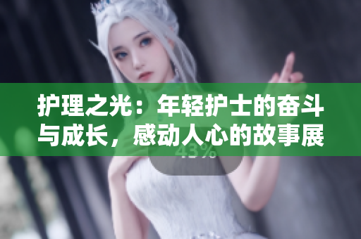護(hù)理之光：年輕護(hù)士的奮斗與成長，感動人心的故事展現(xiàn)醫(yī)護(hù)生活真實(shí)一面