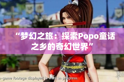 “夢(mèng)幻之旅：探索Popo童話(huà)之鄉(xiāng)的奇幻世界”