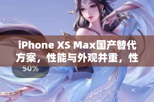 iPhone XS Max國產替代方案，性能與外觀并重，性價比超高