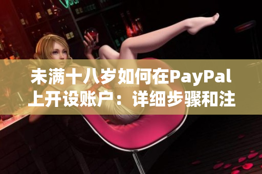 未滿十八歲如何在PayPal上開(kāi)設(shè)賬戶：詳細(xì)步驟和注意事項(xiàng)