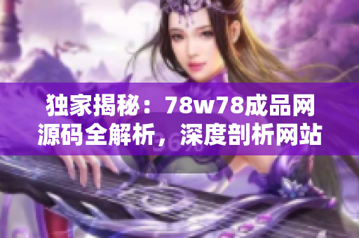 獨(dú)家揭秘：78w78成品網(wǎng)源碼全解析，深度剖析網(wǎng)站背后的秘密！
