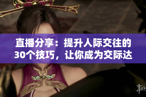 直播分享:提升人際交往的30個技巧,讓你成為交際達(dá)人 直播分享:提升人際交往的30個技巧,讓你成為交際達(dá)人