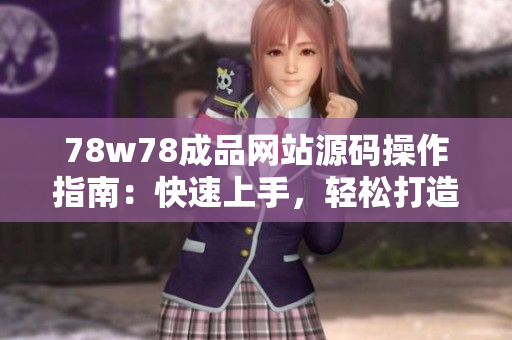 78w78成品網(wǎng)站源碼操作指南：快速上手，輕松打造個(gè)性化網(wǎng)站！