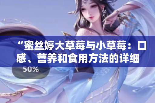 “蜜絲婷大草莓與小草莓:口感、營養(yǎng)和食用方法的詳細(xì)對比分析” “蜜絲婷大草莓與小草莓:口感、營養(yǎng)和食用方法的詳細(xì)對比分析”