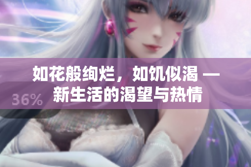 如花般絢爛，如饑似渴 — 新生活的渴望與熱情