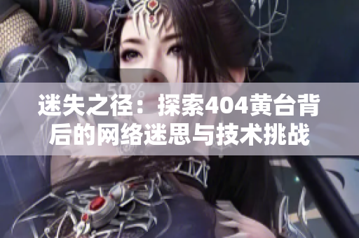 迷失之徑：探索404黃臺背后的網(wǎng)絡迷思與技術挑戰(zhàn)