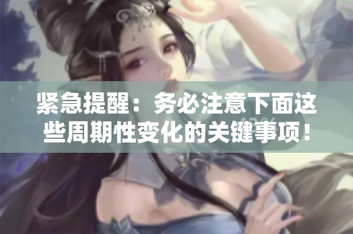 緊急提醒：務(wù)必注意下面這些周期性變化的關(guān)鍵事項(xiàng)！