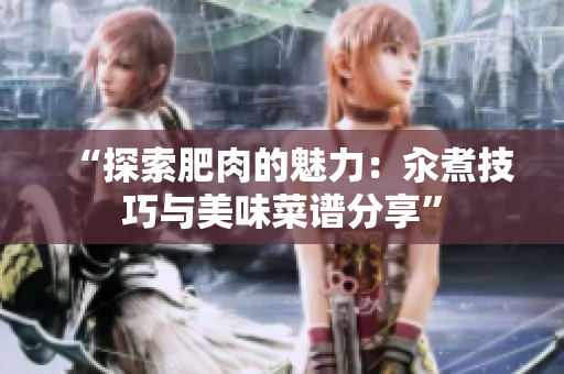 “探索肥肉的魅力：汆煮技巧與美味菜譜分享”