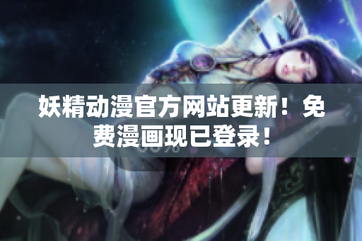 妖精動漫官方網(wǎng)站更新！免費漫畫現(xiàn)已登錄！