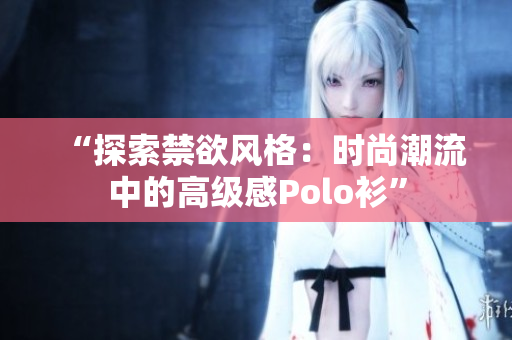 “探索禁欲風(fēng)格：時尚潮流中的高級感Polo衫”