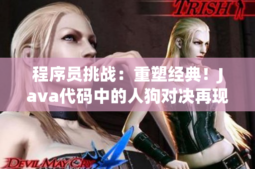程序員挑戰(zhàn)：重塑經(jīng)典！Java代碼中的人狗對決再現(xiàn)
