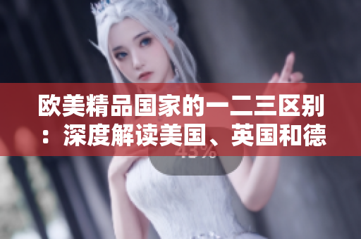 歐美精品國家的一二三區(qū)別：深度解讀美國、英國和德國的優(yōu)勢與特色