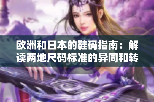 歐洲和日本的鞋碼指南：解讀兩地尺碼標準的異同和轉(zhuǎn)換方式