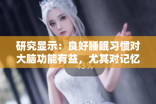 研究顯示：良好睡眠習(xí)慣對大腦功能有益，尤其對記憶力和注意力的影響